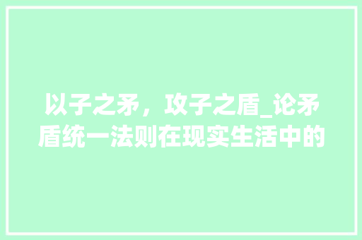 以子之矛，攻子之盾_论矛盾统一法则在现实生活中的应用