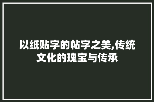 以纸贴字的帖字之美,传统文化的瑰宝与传承
