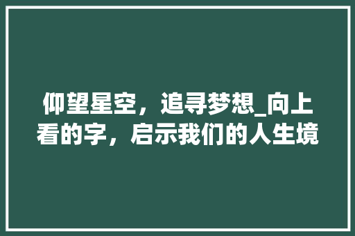 仰望星空，追寻梦想_向上看的字，启示我们的人生境界