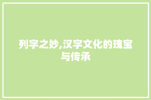 列字之妙,汉字文化的瑰宝与传承