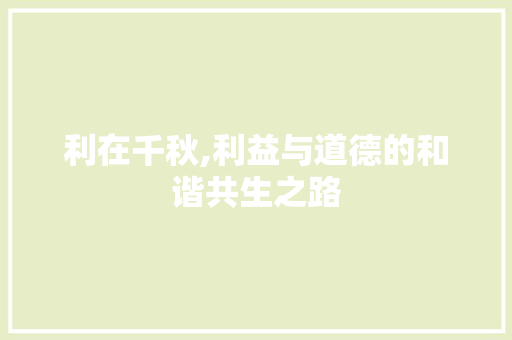 利在千秋,利益与道德的和谐共生之路