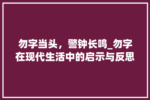 勿字当头,警钟长鸣_勿字在现代生活中的启示与反思 第1张 勿字当头,警钟长鸣_勿字在现代生活中的启示与反思 第1张