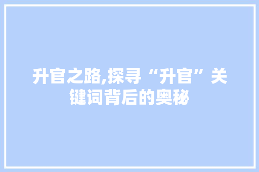 升官之路,探寻“升官”关键词背后的奥秘