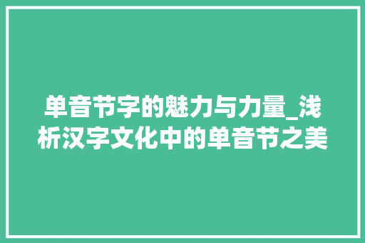 单音节字的魅力与力量_浅析汉字文化中的单音节之美 第1张 单音节字的魅力与力量_浅析汉字文化中的单音节之美 第1张