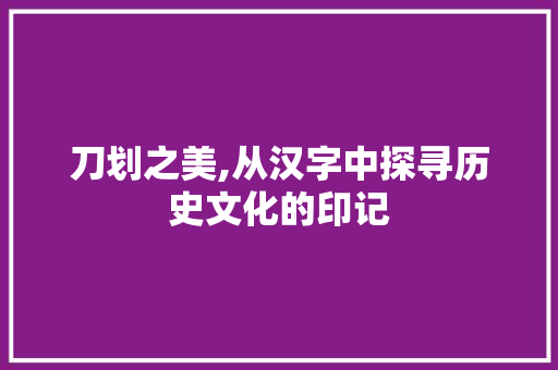 刀划之美,从汉字中探寻历史文化的印记
