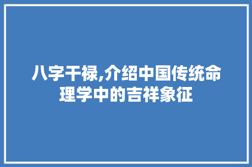 八字干禄,介绍中国传统命理学中的吉祥象征