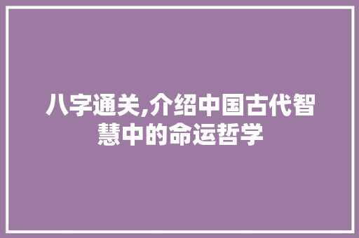 八字通关,介绍中国古代智慧中的命运哲学 第1张 八字通关,介绍中国古代智慧中的命运哲学 第1张