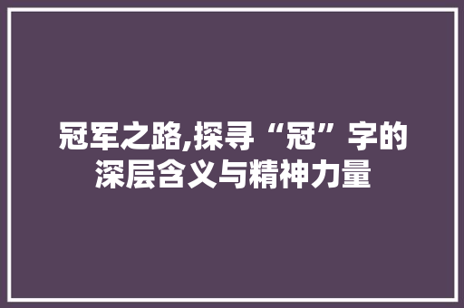 冠军之路,探寻“冠”字的深层含义与精神力量