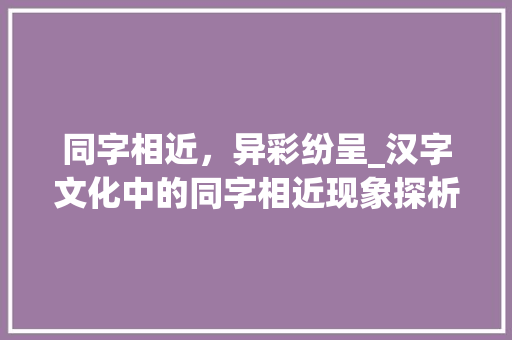 同字相近，异彩纷呈_汉字文化中的同字相近现象探析