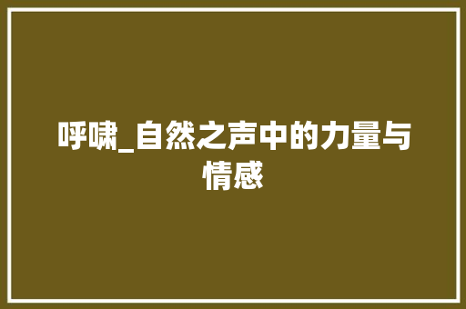 呼啸_自然之声中的力量与情感 第1张 呼啸_自然之声中的力量与情感 第1张