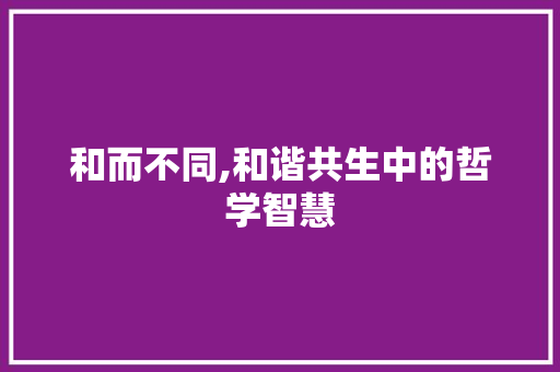 和而不同,和谐共生中的哲学智慧