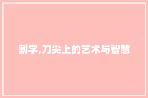 割字,刀尖上的艺术与智慧