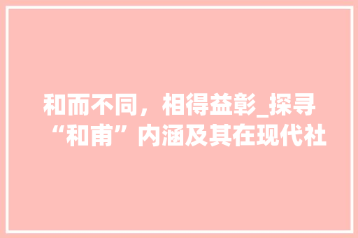 和而不同，相得益彰_探寻“和甫”内涵及其在现代社会的价值