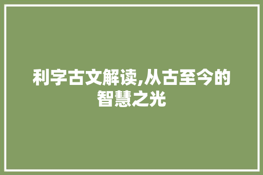 利字古文解读,从古至今的智慧之光