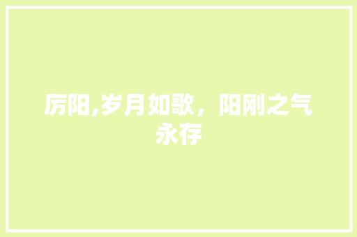 厉阳,岁月如歌，阳刚之气永存