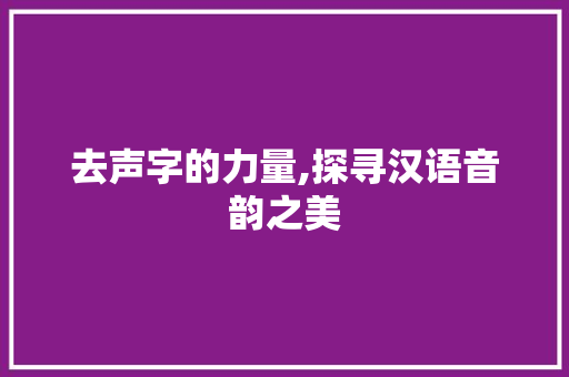 去声字的力量,探寻汉语音韵之美