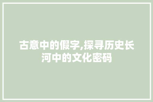 古意中的假字,探寻历史长河中的文化密码