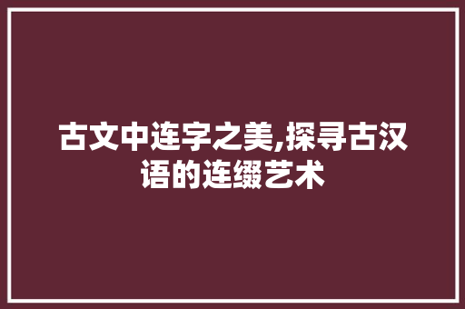 古文中连字之美,探寻古汉语的连缀艺术