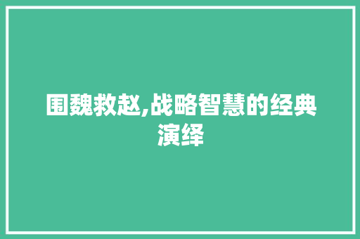 围魏救赵,战略智慧的经典演绎