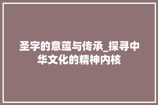 圣字的意蕴与传承_探寻中华文化的精神内核