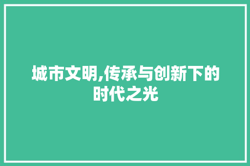 城市文明,传承与创新下的时代之光