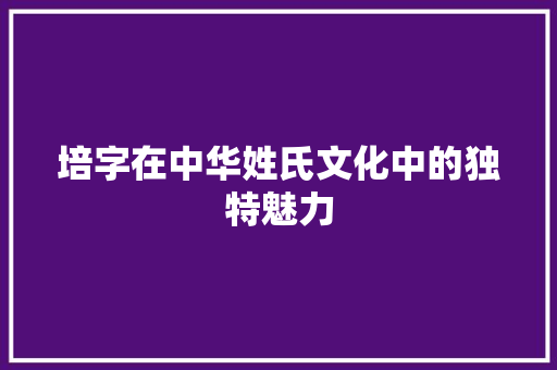 培字在中华姓氏文化中的独特魅力
