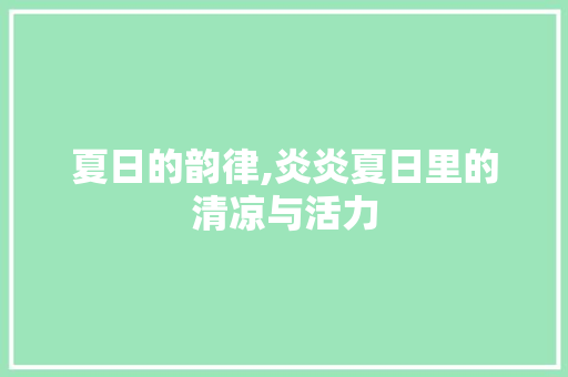 夏日的韵律,炎炎夏日里的清凉与活力