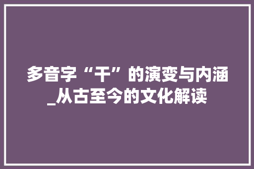 多音字“干”的演变与内涵_从古至今的文化解读