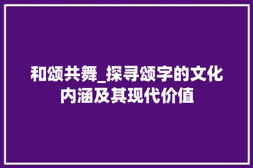 和颂共舞_探寻颂字的文化内涵及其现代价值