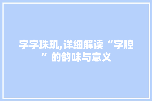 字字珠玑,详细解读“字腔”的韵味与意义