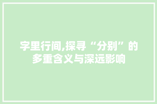 字里行间,探寻“分别”的多重含义与深远影响