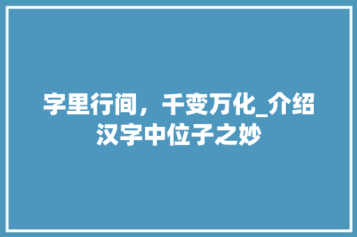 字里行间,千变万化_介绍汉字中位子之妙