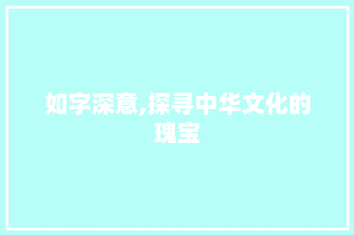 如字深意,探寻中华文化的瑰宝