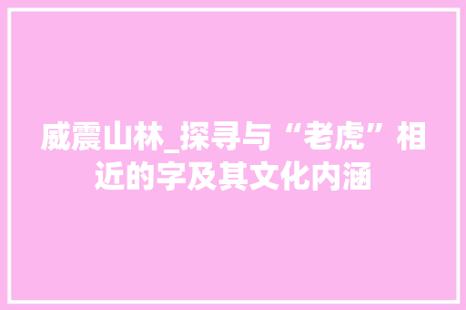 威震山林_探寻与“老虎”相近的字及其文化内涵  第1张