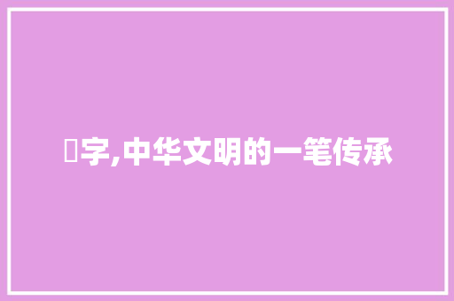 將字,中华文明的一笔传承