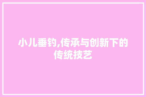 小儿垂钓,传承与创新下的传统技艺