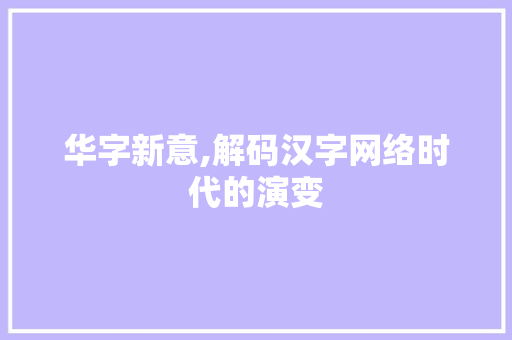 华字新意,解码汉字网络时代的演变 第1张 华字新意,解码汉字网络时代的演变 第1张