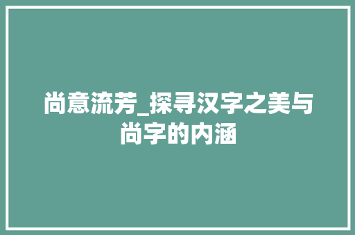 尚意流芳_探寻汉字之美与尚字的内涵