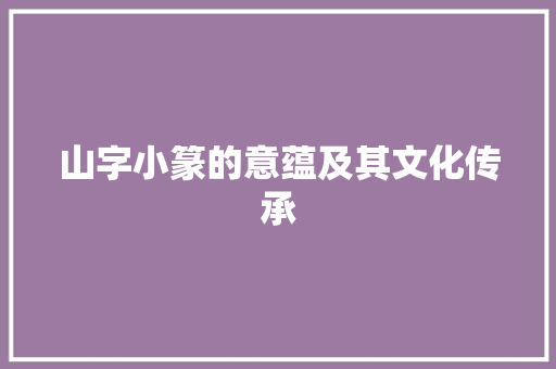 山字小篆的意蕴及其文化传承