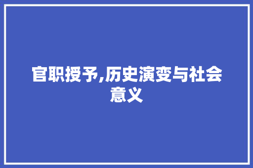 官职授予,历史演变与社会意义