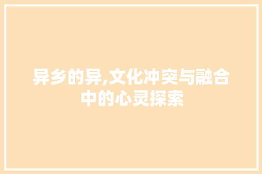 异乡的异,文化冲突与融合中的心灵探索 第1张 异乡的异,文化冲突与融合中的心灵探索 第1张