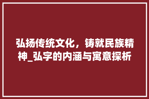弘扬传统文化,铸就民族精神_弘字的内涵与寓意探析 第1张 弘扬传统文化,铸就民族精神_弘字的内涵与寓意探析 第1张