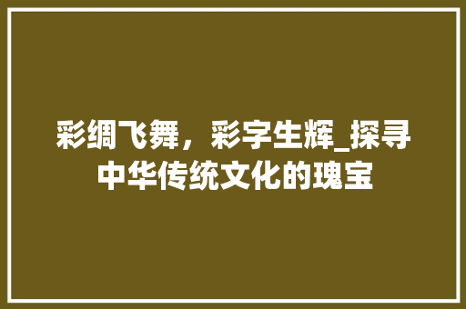彩绸飞舞，彩字生辉_探寻中华传统文化的瑰宝