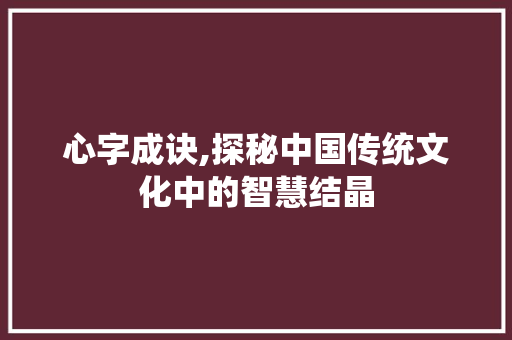 心字成诀,探秘中国传统文化中的智慧结晶