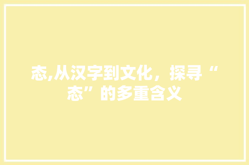 态,从汉字到文化，探寻“态”的多重含义