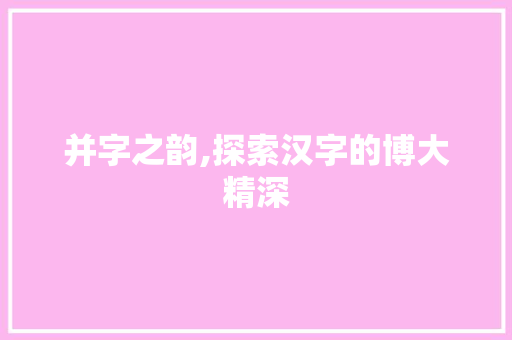 并字之韵,探索汉字的博大精深