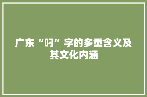 广东“叼”字的多重含义及其文化内涵 第1张 广东“叼”字的多重含义及其文化内涵 第1张