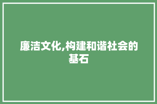 廉洁文化,构建和谐社会的基石
