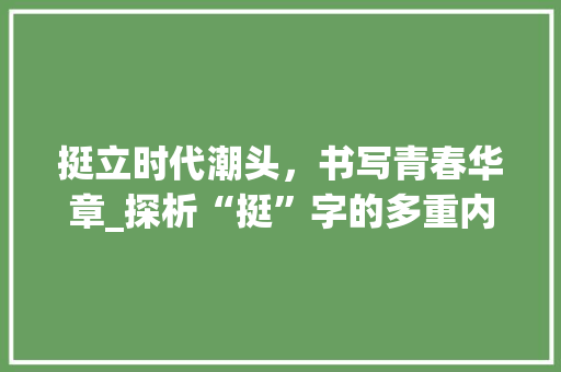 挺立时代潮头，书写青春华章_探析“挺”字的多重内涵与价值