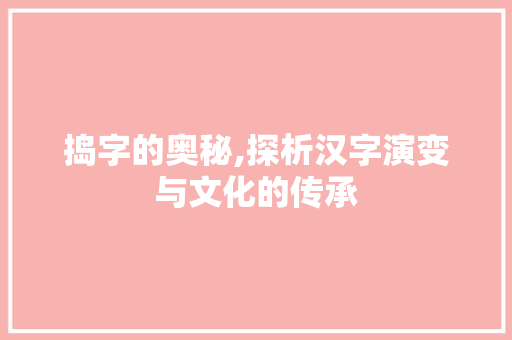 捣字的奥秘,探析汉字演变与文化的传承
